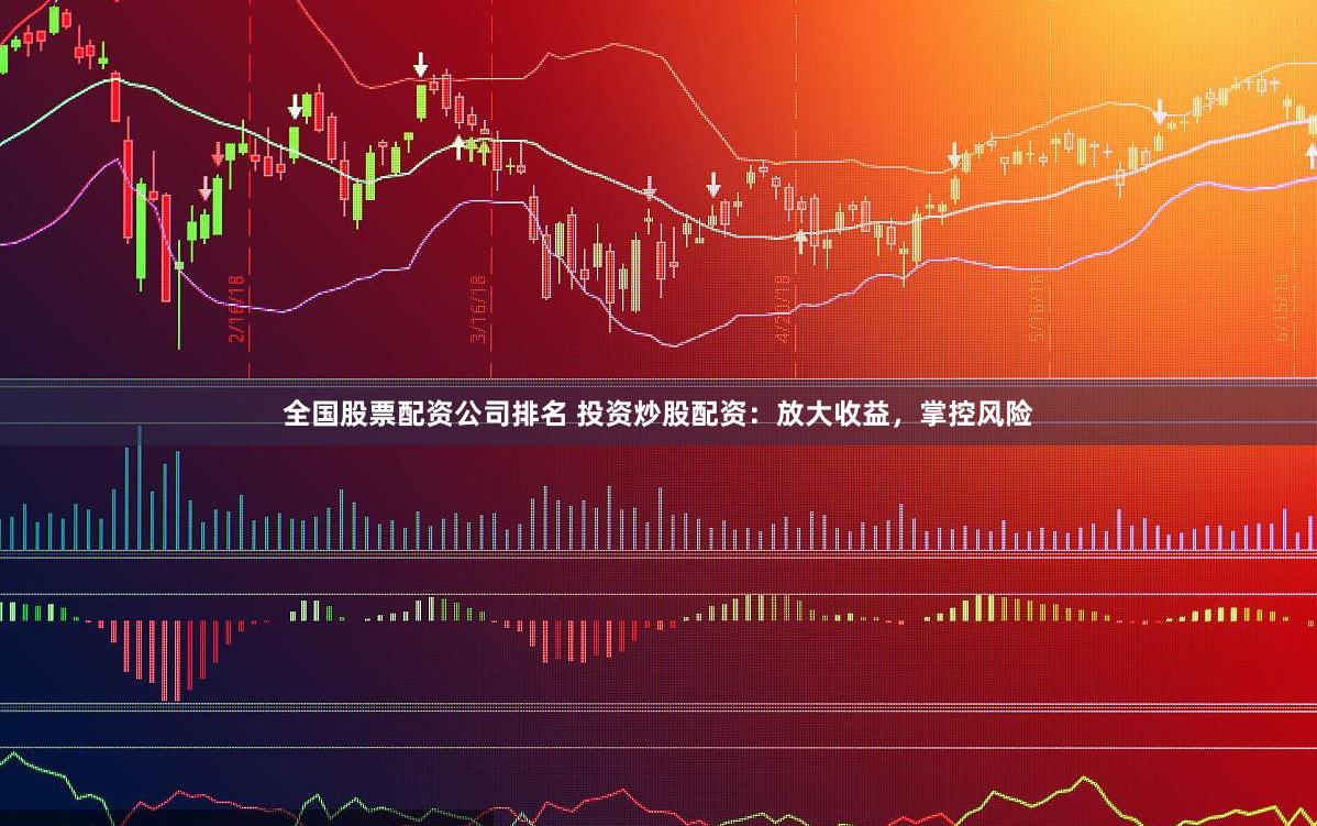 全国股票配资公司排名 投资炒股配资：放大收益，掌控风险