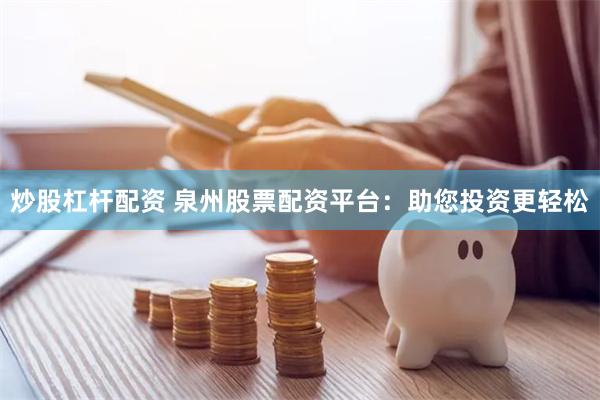 炒股杠杆配资 泉州股票配资平台：助您投资更轻松