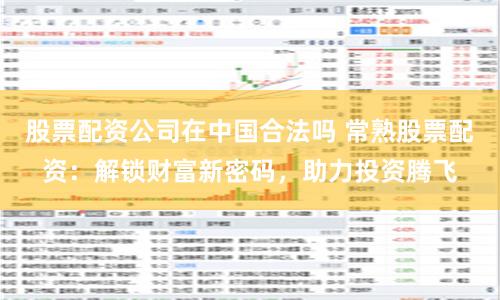股票配资公司在中国合法吗 常熟股票配资：解锁财富新密码，助力投资腾飞