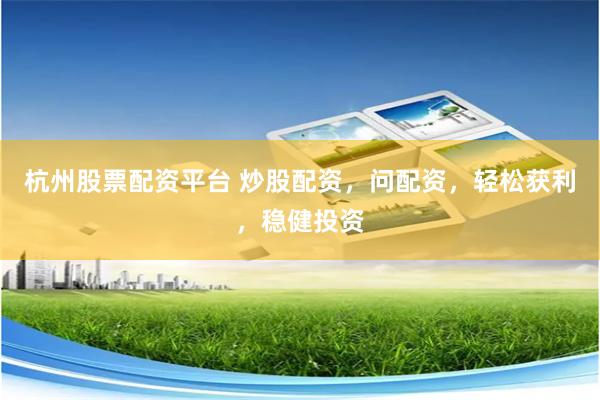 杭州股票配资平台 炒股配资，问配资，轻松获利，稳健投资