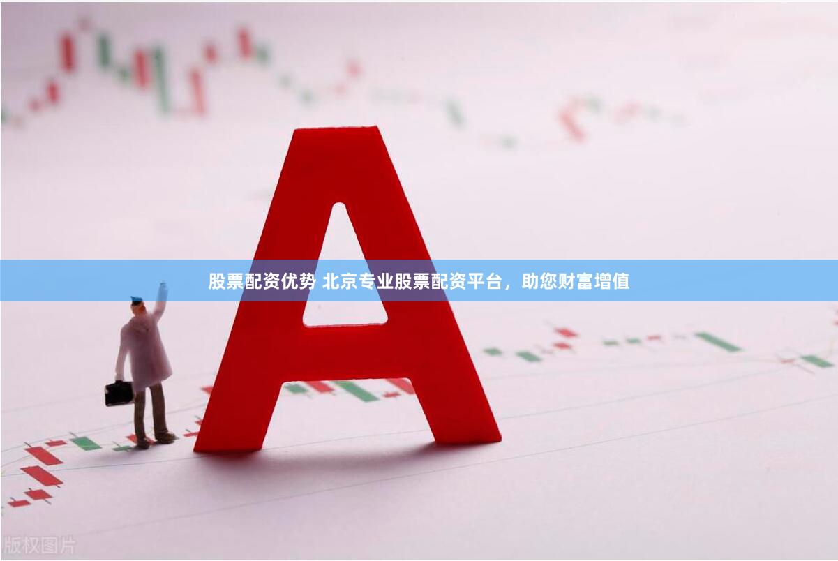 股票配资优势 北京专业股票配资平台，助您财富增值