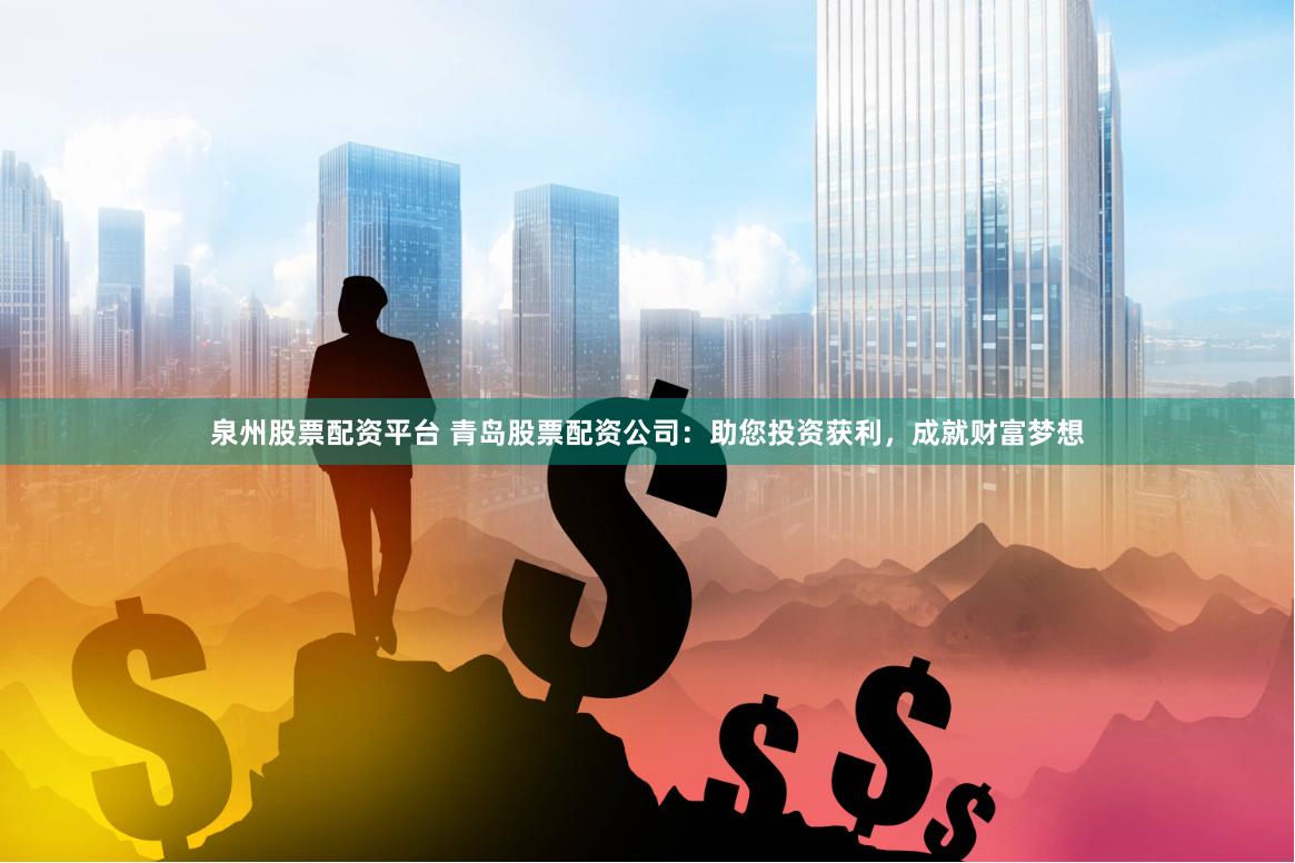 泉州股票配资平台 青岛股票配资公司：助您投资获利，成就财富梦想