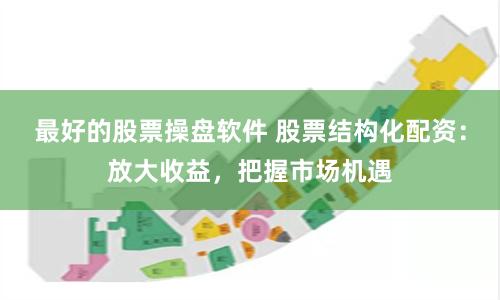 最好的股票操盘软件 股票结构化配资：放大收益，把握市场机遇