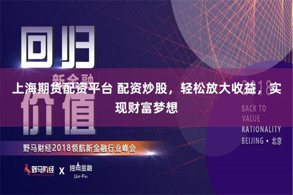 上海期货配资平台 配资炒股，轻松放大收益，实现财富梦想