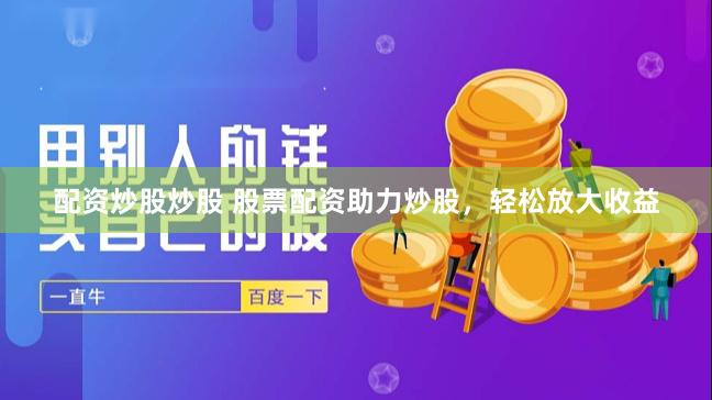 配资炒股炒股 股票配资助力炒股，轻松放大收益