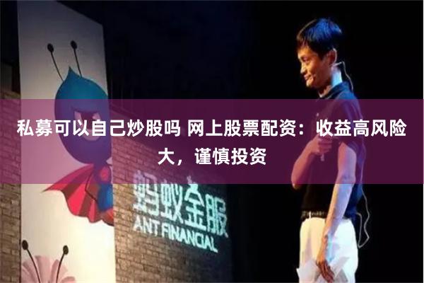 私募可以自己炒股吗 网上股票配资：收益高风险大，谨慎投资