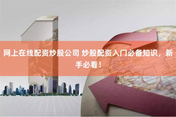 网上在线配资炒股公司 炒股配资入门必备知识，新手必看！