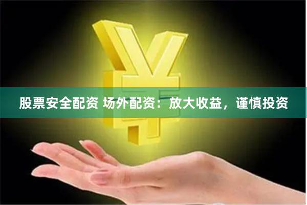 股票安全配资 场外配资：放大收益，谨慎投资