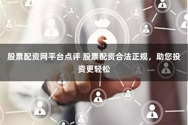 股票配资网平台点评 股票配资合法正规，助您投资更轻松