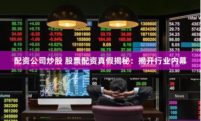 配资公司炒股 股票配资真假揭秘：揭开行业内幕