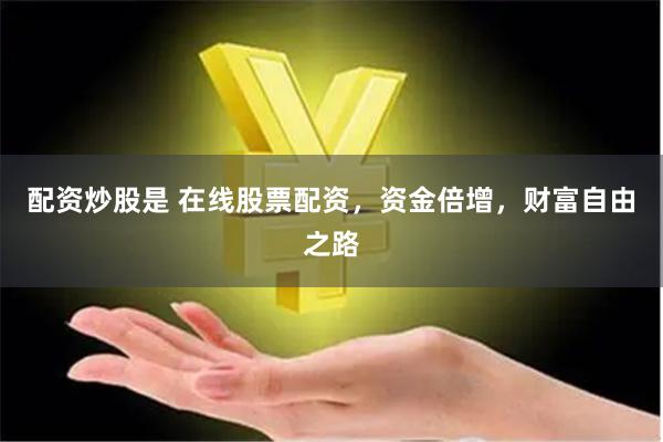 配资炒股是 在线股票配资，资金倍增，财富自由之路
