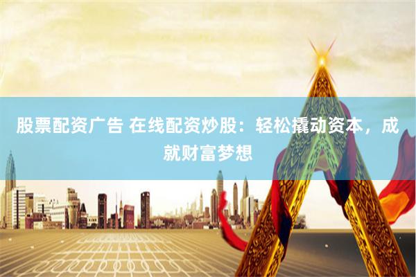 股票配资广告 在线配资炒股：轻松撬动资本，成就财富梦想
