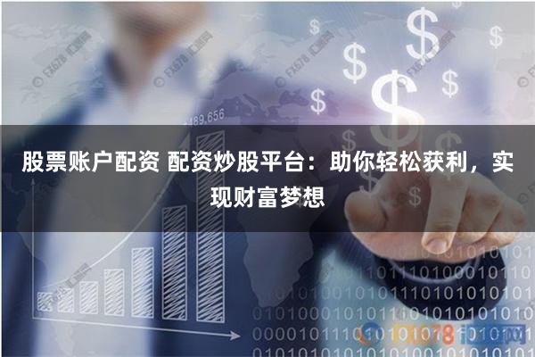 股票账户配资 配资炒股平台：助你轻松获利，实现财富梦想