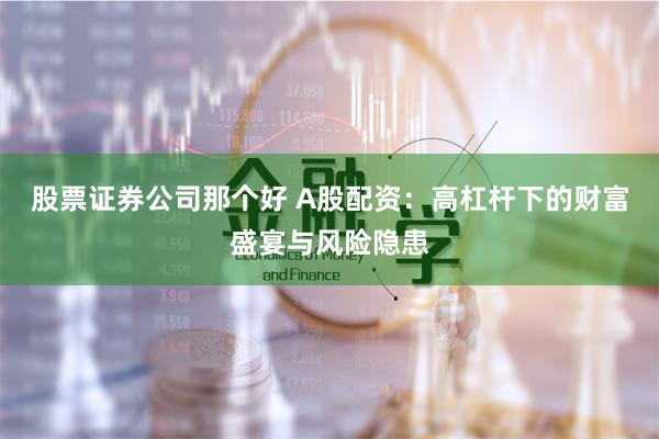 股票证券公司那个好 A股配资：高杠杆下的财富盛宴与风险隐患