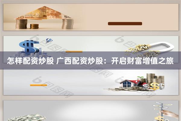 怎样配资炒股 广西配资炒股：开启财富增值之旅