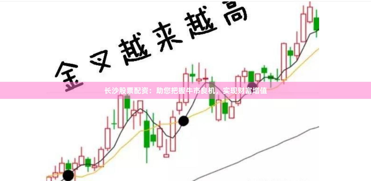 长沙股票配资：助您把握牛市良机，实现财富增值