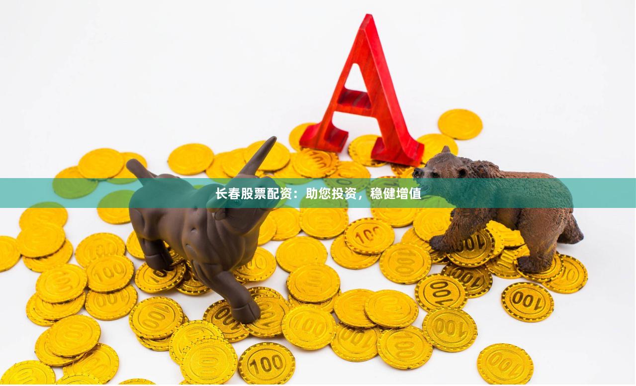 长春股票配资：助您投资，稳健增值
