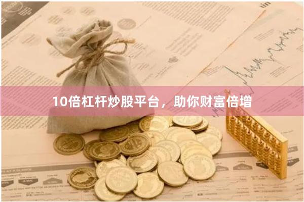 10倍杠杆炒股平台，助你财富倍增