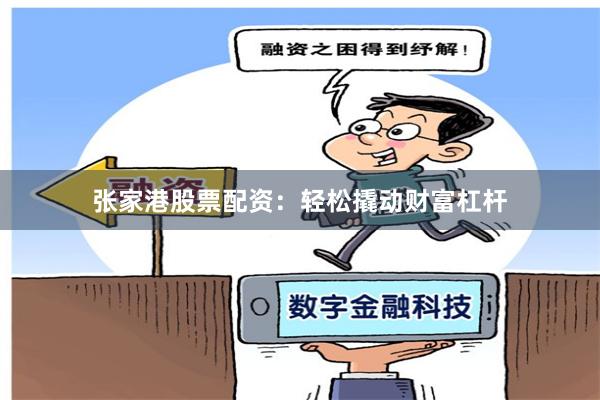 张家港股票配资：轻松撬动财富杠杆