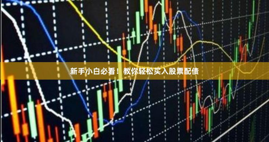 新手小白必看！教你轻松买入股票配债