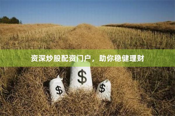 资深炒股配资门户，助你稳健理财