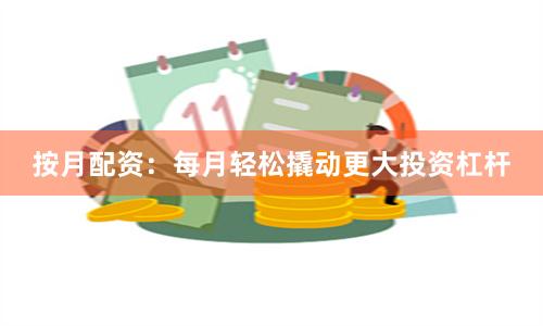 按月配资：每月轻松撬动更大投资杠杆