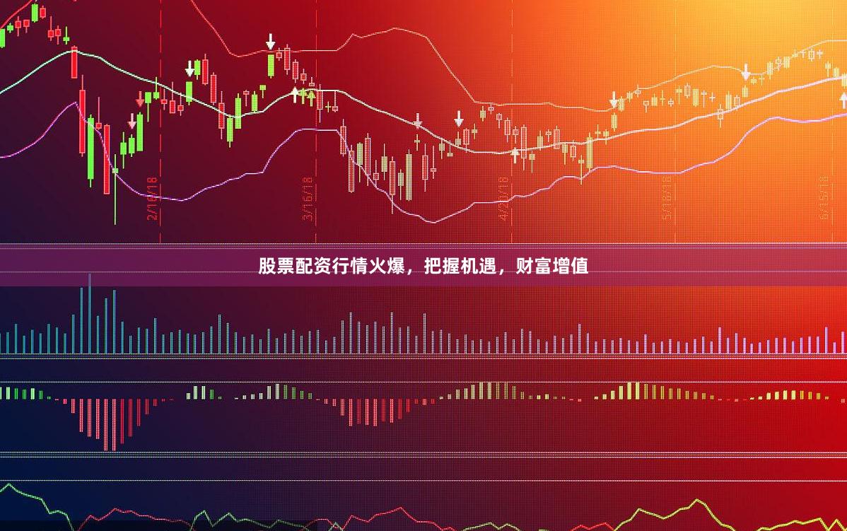 股票配资行情火爆，把握机遇，财富增值