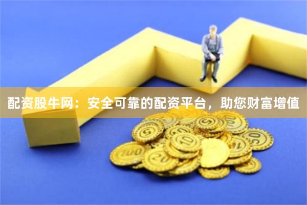 配资股牛网：安全可靠的配资平台，助您财富增值
