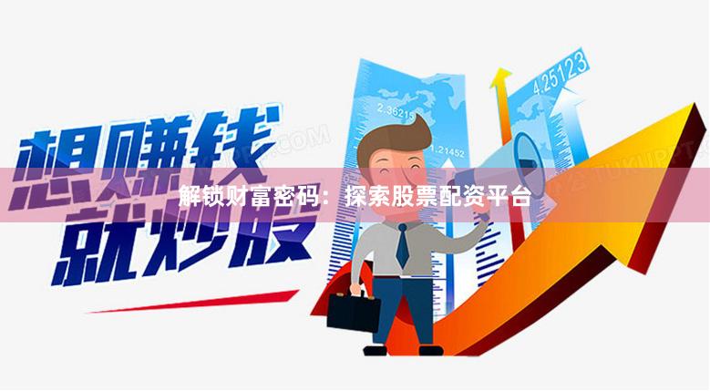 解锁财富密码：探索股票配资平台