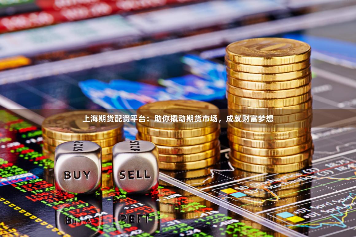 上海期货配资平台：助你撬动期货市场，成就财富梦想