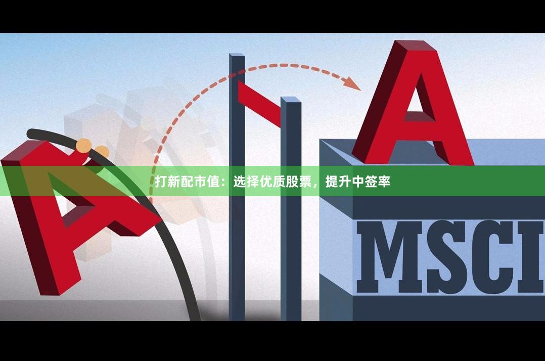打新配市值：选择优质股票，提升中签率