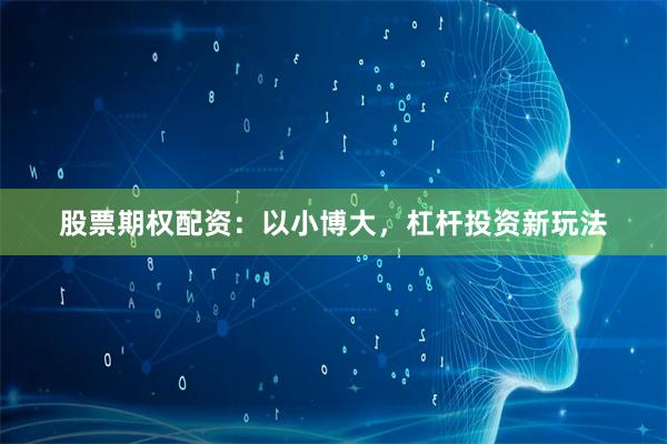 股票期权配资：以小博大，杠杆投资新玩法