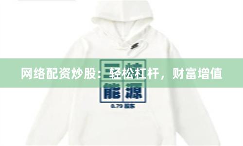 网络配资炒股：轻松杠杆，财富增值