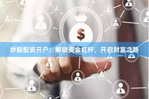 炒股配资开户：解锁资金杠杆，开启财富之路