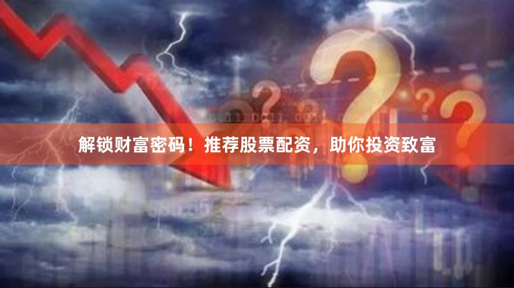 解锁财富密码！推荐股票配资，助你投资致富