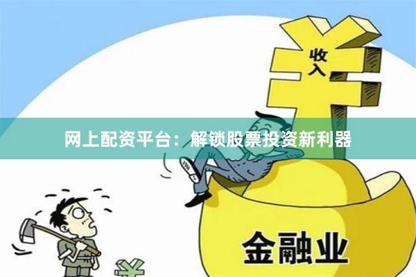 网上配资平台：解锁股票投资新利器