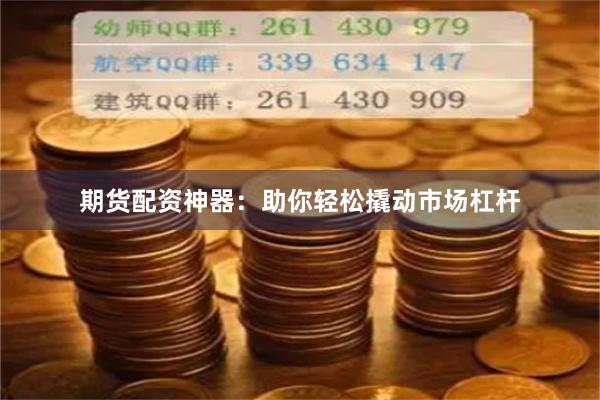 期货配资神器：助你轻松撬动市场杠杆