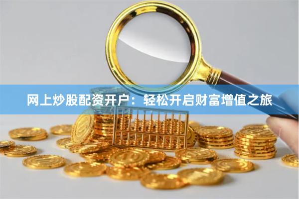 网上炒股配资开户：轻松开启财富增值之旅