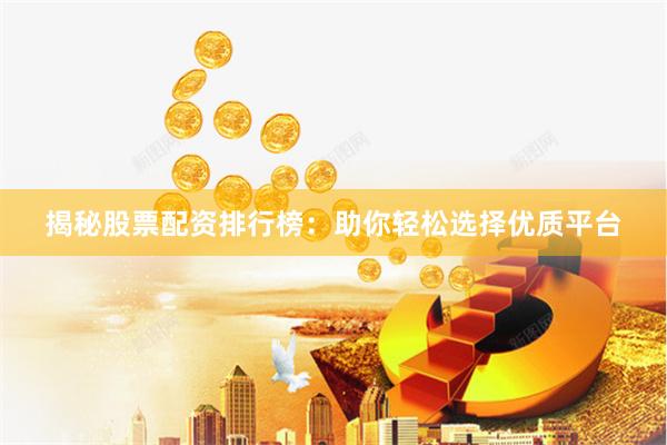 揭秘股票配资排行榜：助你轻松选择优质平台