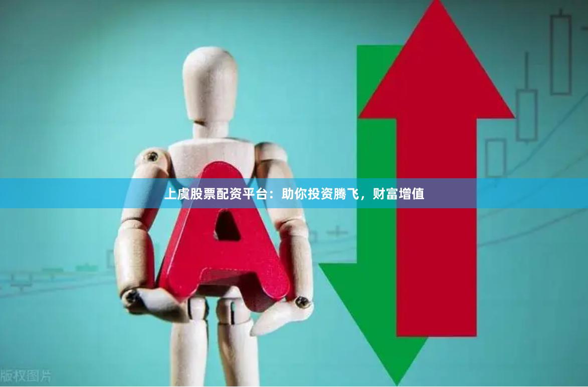 上虞股票配资平台：助你投资腾飞，财富增值