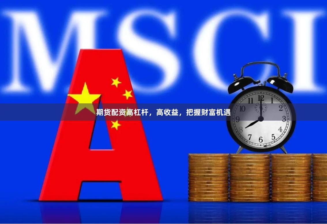 期货配资高杠杆，高收益，把握财富机遇
