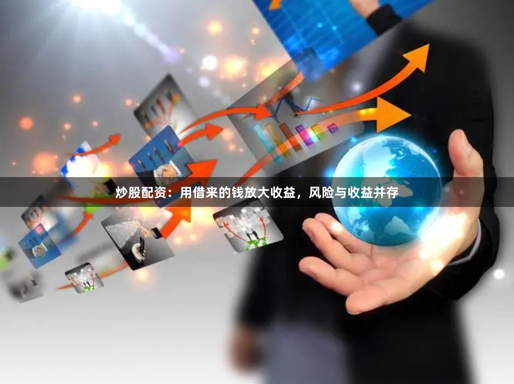 炒股配资：用借来的钱放大收益，风险与收益并存