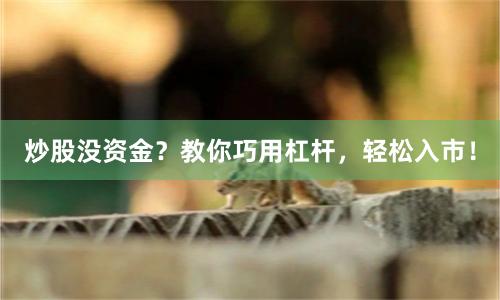 炒股没资金？教你巧用杠杆，轻松入市！