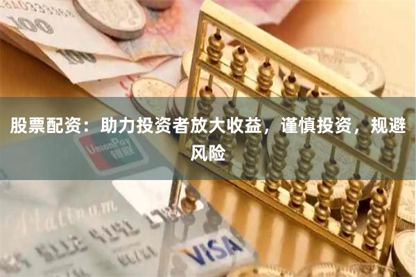 股票配资:助力投资者放大收益,谨慎投资,规避风险