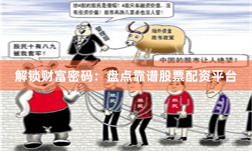解锁财富密码：盘点靠谱股票配资平台