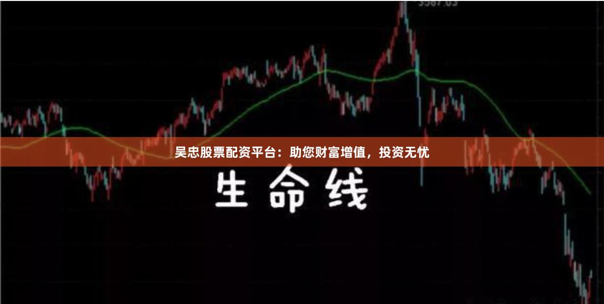 吴忠股票配资平台:助您财富增值,投资无忧