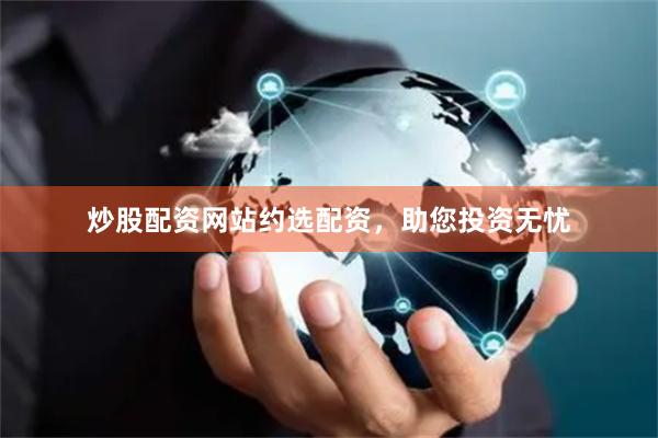 炒股配资网站约选配资，助您投资无忧