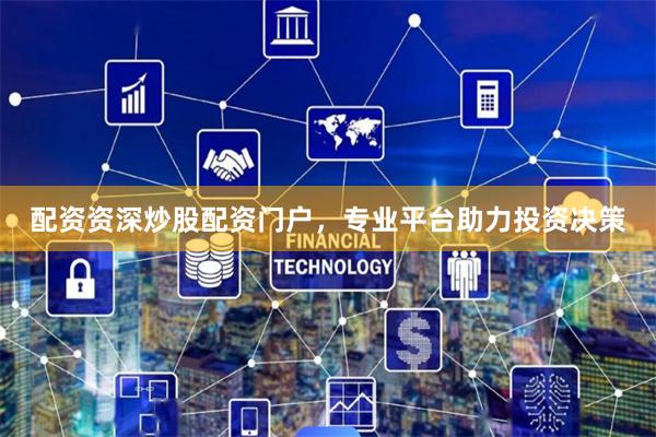 配资资深炒股配资门户,专业平台助力投资决策