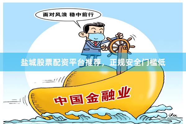 盐城股票配资平台推荐，正规安全门槛低