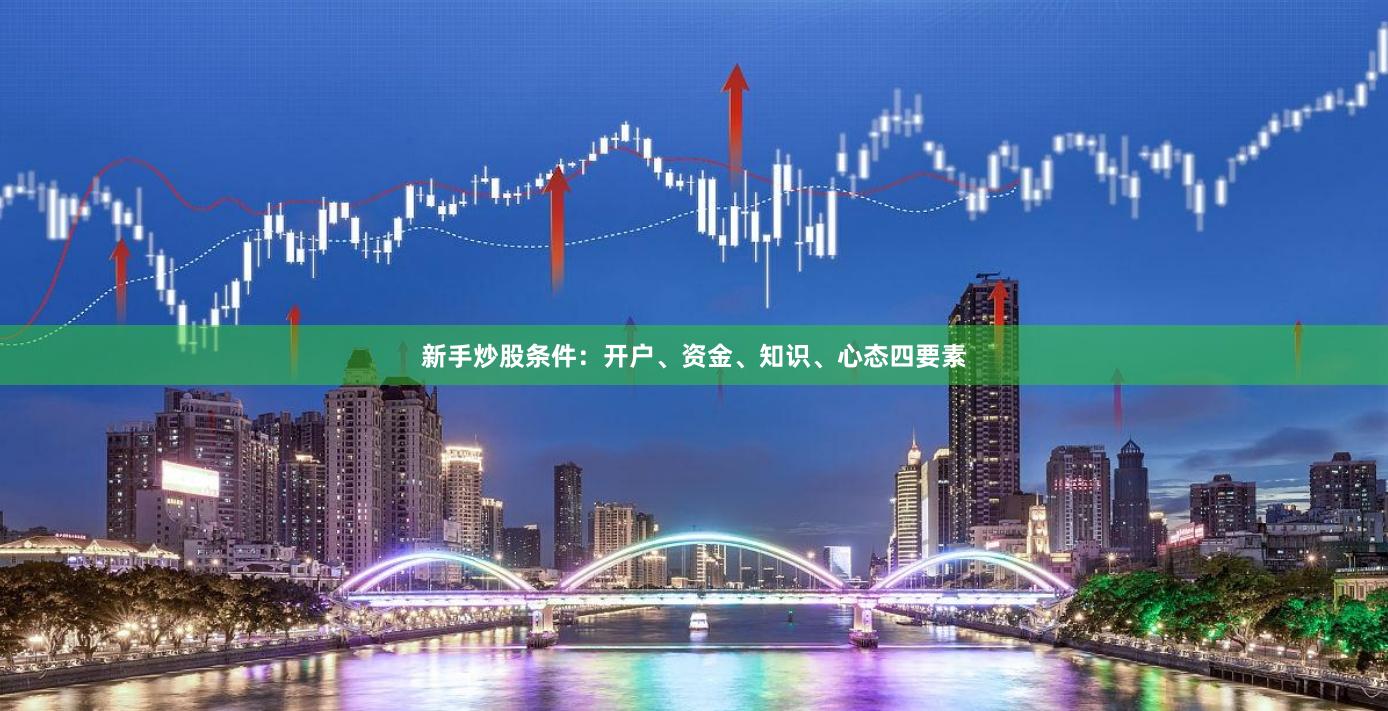 新手炒股条件：开户、资金、知识、心态四要素